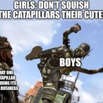 octane stomping mirage | GIRLS: DON'T SQUISH THE CATAPILLARS THEIR CUTE! BOYS; THAT ONE CATAPILLAR MINDING ITS OWN BUSINESS | image tagged in octane stomping mirage | made w/ Imgflip meme maker