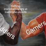 Real. | Getting irrationally angry at inanimate objects; Gamers; Toddlers | image tagged in memes,epic handshake | made w/ Imgflip meme maker