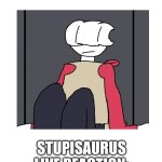 my honest reaction blank | STUPISAURUS LIVE REACTION: | image tagged in my honest reaction blank | made w/ Imgflip meme maker