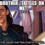 s i b l i  n g s | MY BROTHER: *TATTLES  ON ME*
ME: | image tagged in i have never met this man in my life,loki,oh wow are you actually reading these tags | made w/ Imgflip meme maker