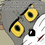 It was the joke about the uh chicken | Me: *tells a joke at a clown school*; The professional clowns: | image tagged in memes,unsettled tom | made w/ Imgflip meme maker