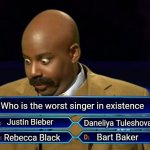 Imagine if this was the million dollar question | Who is the worst singer in existence; Justin Bieber; Daneliya Tuleshova; Bart Baker; Rebecca Black | image tagged in who wants to be a millionaire,funny,daneliya tuleshova sucks,justin bieber,rebecca black,bart baker | made w/ Imgflip meme maker