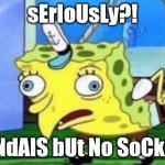Unfortunately, a Lot of Kids Do This... | sErIoUsLy?! SaNdAlS bUt No SoCkS?! | image tagged in memes,mocking spongebob,ugly,socks and sandals,sandals,fashion | made w/ Imgflip meme maker