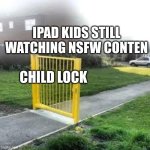 real | IPAD KIDS STILL WATCHING NSFW CONTEN; CHILD LOCK | image tagged in useless gate | made w/ Imgflip meme maker