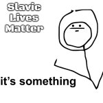 its something | Slavic Lives Matter | image tagged in its something,slavic | made w/ Imgflip meme maker