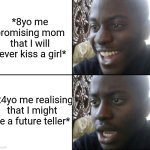 Real asf | *8yo me promising mom that I will never kiss a girl*; *24yo me realising that I might be a future teller* | image tagged in happy / shock,memes,funny,school,childhood | made w/ Imgflip meme maker