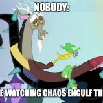 The world is in chaos | NOBODY:; ME WHILE WATCHING CHAOS ENGULF THE WORLD | image tagged in discord relaxing,funny,funny memes,memes,jpfan102504 | made w/ Imgflip meme maker