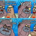 Can you eat without watching YouTube? | Yeah, so? How tough I am? How tough I am? I ate a meal. Without watching YouTube. Um, right this way. Sorry to keep you waiting. | image tagged in memes,how tough are you,funny,eating,youtube | made w/ Imgflip meme maker