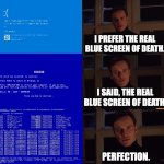 The real blue screen of death | I PREFER THE REAL BLUE SCREEN OF DEATH. I SAID, THE REAL BLUE SCREEN OF DEATH. PERFECTION. | image tagged in perfection | made w/ Imgflip meme maker