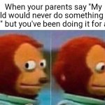 Monkey looking away | When your parents say "My child would never do something like that" but you've been doing it for ages | image tagged in monkey looking away,parents,secret | made w/ Imgflip meme maker