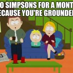 YOURE GROUNDED | NO SIMPSONS FOR A MONTH BECAUSE YOU'RE GROUNDED! | image tagged in youre grounded | made w/ Imgflip meme maker