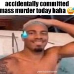 #20 | accidentally committed mass murder today haha 😅 | image tagged in kumalala oopsy daisy,memes,funny,fun,dark humor,bruh | made w/ Imgflip meme maker