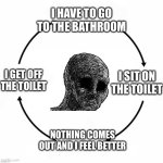 … | I HAVE TO GO TO THE BATHROOM; I GET OFF THE TOILET; I SIT ON THE TOILET; NOTHING COMES OUT AND I FEEL BETTER | image tagged in depressed wojak cycle | made w/ Imgflip meme maker