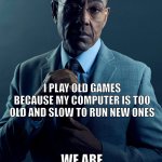 I do like them though | YOU PLAY OLD GAMES BECAUSE YOU FEEL NOSTALGIA; I PLAY OLD GAMES BECAUSE MY COMPUTER IS TOO OLD AND SLOW TO RUN NEW ONES; WE ARE NOT THE SAME | image tagged in gus fring we are not the same,video games,games | made w/ Imgflip meme maker