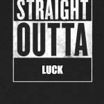 Straight Outta X blank template | LUCK | image tagged in straight outta x blank template | made w/ Imgflip meme maker