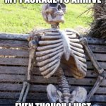 This happened to me today | ME WAITING FOR MY PACKAGE TO ARRIVE; EVEN THOUGH I JUST ORDERED IT THIS MORNING | image tagged in memes,waiting skeleton | made w/ Imgflip meme maker