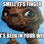 Bad E. T | SMELL ET’S FINGER; IT’S BEEN IN YOUR WIFE | image tagged in et phone home | made w/ Imgflip meme maker