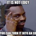 Edgy | IT IS NOT EDGY; IF YOU CAN TURN IT INTO AN EDGE | image tagged in black guy pointing at head | made w/ Imgflip meme maker