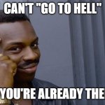 Roll Safe Think About It | CAN'T "GO TO HELL"; IF YOU'RE ALREADY THERE | image tagged in memes,roll safe think about it,anti-religion,hell | made w/ Imgflip meme maker