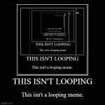 THIS ISN'T LOOPING | This isn't a looping meme. | image tagged in funny,demotivationals | made w/ Imgflip demotivational maker