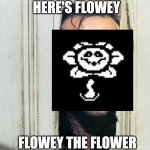 Here's Flowey | HERE'S FLOWEY; FLOWEY THE FLOWER | image tagged in memes,funny | made w/ Imgflip meme maker