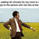 HURRY UP MOM | Me waiting 30 minutes for my mom to say goodbye to the person she ran into at the store: | image tagged in gifs,memes,funny,mr bean waiting,relatable | made w/ Imgflip video-to-gif maker