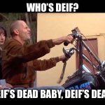 zeds dead | WHO’S DEIF? DEIF’S DEAD BABY, DEIF’S DEAD. | image tagged in zeds dead | made w/ Imgflip meme maker