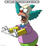 Krusty the Clown running | OH GOD, THE TV STATION IS AFTER ME! | image tagged in krusty the clown running | made w/ Imgflip meme maker