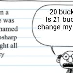 crazy thoughts | 20 bucks is 21 bucks change my mind | image tagged in crazy thoughts | made w/ Imgflip meme maker