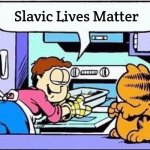 Garfield why do they call it oven | Slavic Lives Matter | image tagged in garfield why do they call it oven,slavic | made w/ Imgflip meme maker