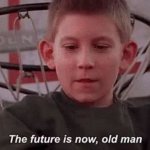 Future is now, old man