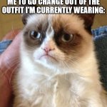 Okay, I Get it. You Don't Like an Inch or Two of Skin Showing When I Wear a Top. | ME WHEN MY MOM TELLS ME TO GO CHANGE OUT OF THE OUTFIT I'M CURRENTLY WEARING: | image tagged in memes,grumpy cat,mom,moms,fashion,shirt | made w/ Imgflip meme maker