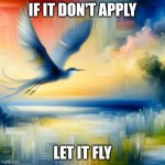 let it fly | IF IT DON'T APPLY; LET IT FLY | image tagged in bird flying away | made w/ Imgflip meme maker