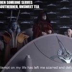 Palpatine the attempt on my life. | WHEN SOMEONE SERVES ME, A SOUTHERNER, UNSWEET TEA | image tagged in palpatine the attempt on my life | made w/ Imgflip meme maker