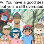 Pokemon Sun and Moon meme | POV: You have a good design but you're still overrated | image tagged in ash's friends in pok mon sun and moon speechless,pokemon,pokemon memes,memes | made w/ Imgflip meme maker