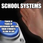 :) | SCHOOL SYSTEMS; TEACH 12 YEARS OF USELESSNESS JUST FOR THEIR STUDENTS TO FAIL IN LIFE | image tagged in memes,blank nut button | made w/ Imgflip meme maker