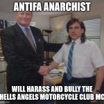 ANTIFA ANARCHIST WILL HARASS AND BULLY THE HELLS ANGELS MOTORCYCLE CLUB MC | ANTIFA ANARCHIST; WILL HARASS AND BULLY THE HELLS ANGELS MOTORCYCLE CLUB MC | image tagged in antifa,anarchist,hells angels mc,hells angels motorcycle club,outlaw motorcycle clubs,biker gangs | made w/ Imgflip meme maker
