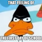 Daffy wat | THAT FEELING OF; THE FIRST DAY OF SCHOOL | image tagged in daffy wat | made w/ Imgflip meme maker