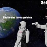 Bout time | Self Destuct; Houston we have a problem | image tagged in memes,always has been | made w/ Imgflip meme maker