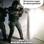 Open up! We are here for free speech! (Germany Edition) | OPEN UP! 
WE ARE HERE FOR FREE SPEECH! 
(GERMANY 2020, 2021, 2022, 2023, 2024...) | image tagged in open up we are here for free speech | made w/ Imgflip meme maker