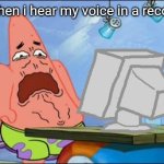 Patrick Star cringing | Me when i hear my voice in a recording | image tagged in patrick star cringing | made w/ Imgflip meme maker