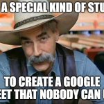 Google Sheet Stoooopid | IT'S A SPECIAL KIND OF STUPID; TO CREATE A GOOGLE SHEET THAT NOBODY CAN USE | image tagged in sam elliott special kind of stupid | made w/ Imgflip meme maker