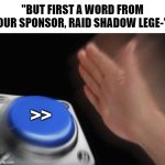NO | "BUT FIRST A WORD FROM OUR SPONSOR, RAID SHADOW LEGE-"; >> | image tagged in memes,blank nut button,youtubers,raid shadow legends | made w/ Imgflip meme maker