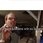 Dann können wir es lassen