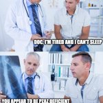 Doctor X-ray | DOC, I'M TIRED AND I CAN'T SLEEP; YOU APPEAR TO BE PZAZ DEFICIENT | image tagged in doctor x-ray | made w/ Imgflip meme maker