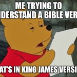 Agree anybody? | ME TRYING TO UNDERSTAND A BIBLE VERSE; THAT’S IN KING JAMES VERSION | image tagged in winnie the pooh squinting,stop reading the tags,youre stupid for reading the tags | made w/ Imgflip meme maker