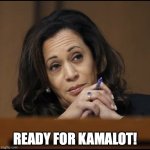 Kamala Harris  | READY FOR KAMALOT! | image tagged in kamala harris | made w/ Imgflip meme maker