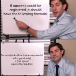 -Just be a successful kid! | If success could be registered, it should have the following formula:; Succes=(luck+attractiveness+powerful will+opportunity) x (the age of a pretender-doubts) | image tagged in jim halpert pointing to whiteboard,success kid original,formula 1,math is math,what if i told you,attractive | made w/ Imgflip meme maker