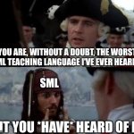 Standard Meta Language | YOU ARE, WITHOUT A DOUBT, THE WORST AI/ML TEACHING LANGUAGE I'VE EVER HEARD OF; SML; BUT YOU *HAVE* HEARD OF ME | image tagged in jack sparrow you have heard of me | made w/ Imgflip meme maker