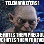 We hates the forever! | TELEMARKETERS! WE HATES THEM PRECIOUS, WE HATES THEM FOREVER! | image tagged in angry gollum,telemarketers | made w/ Imgflip meme maker